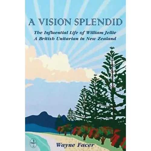 A Vision Splendid: The Influential Life of William Jellie, A British Unitarian in New Zealand - Paperback