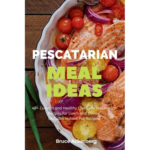 Pescatarian Meal Ideas: 40+ Curated and Healthy Low-Carb Pescatarian Recipes for Lunch and Dinner (Includes Instant Pot Recipes) - Paperback