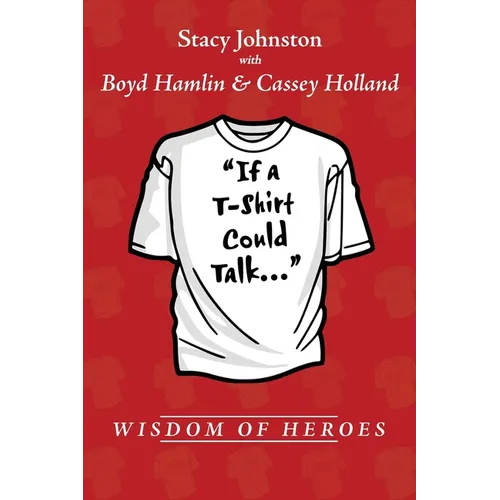 Wisdom of Heroes: If a T-Shirt Could Talk... - Paperback