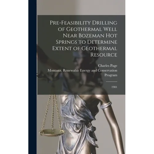 Pre-feasibility Drilling of Geothermal Well Near Bozeman Hot Springs to Determine Extent of Geothermal Resource: 1981 - Hardcover