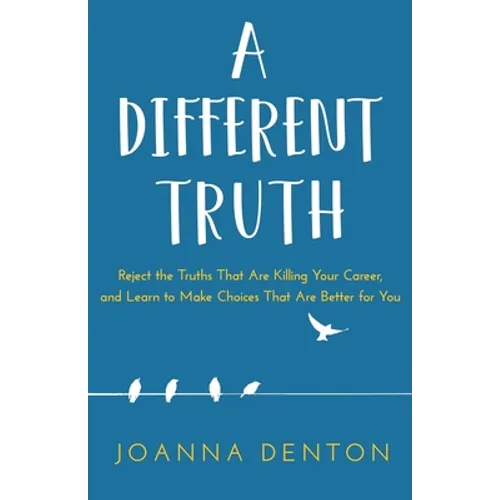 A Different Truth: Reject the Truths That Are Killing Your Career, and Learn to Make Choices That Are Better for You - Paperback