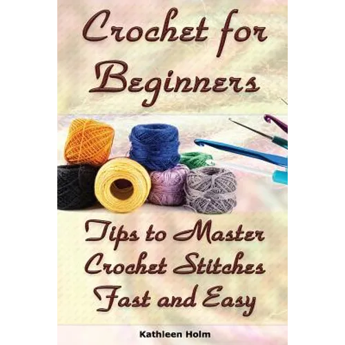 Crochet for Beginners: Tips to Master Crochet Stitches Fast and Easy: (Crochet Projects, Crochet Accessories, Easy Crochet) - Paperback