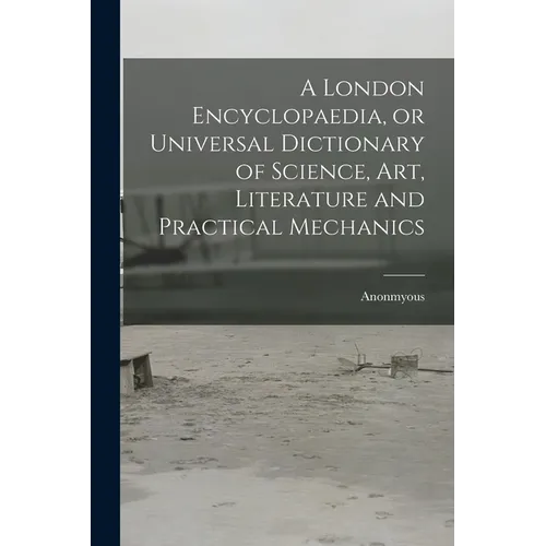 A London Encyclopaedia, or Universal Dictionary of Science, art, Literature and Practical Mechanics - Paperback