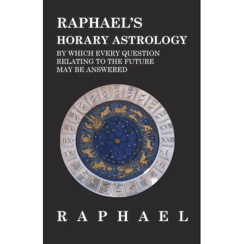 Raphael's Horary Astrology by which Every Question Relating to the Future May Be Answered - Paperback