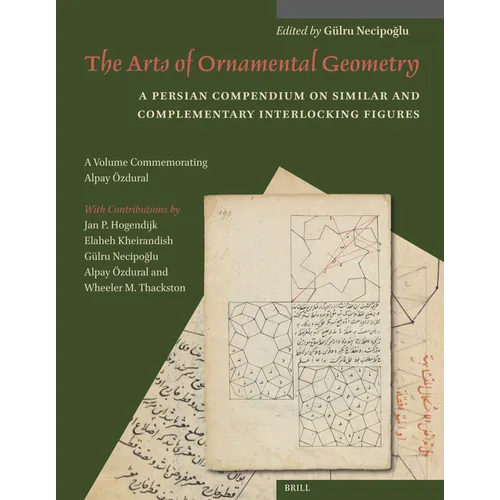 The Arts of Ornamental Geometry: A Persian Compendium on Similar and Complementary Interlocking Figures. a Volume Commemorating Alpay Özdural - Paperback