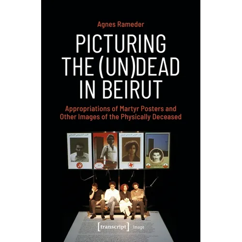 Picturing the (Un)Dead in Beirut: Appropriations of Martyr Posters and Other Images of the Physically Deceased - Paperback