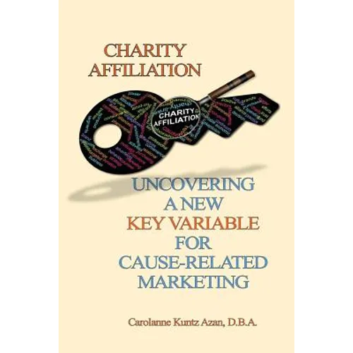 Charity Affiliation: Uncovering a New Key Variable for Cause-Related Marketing - Paperback