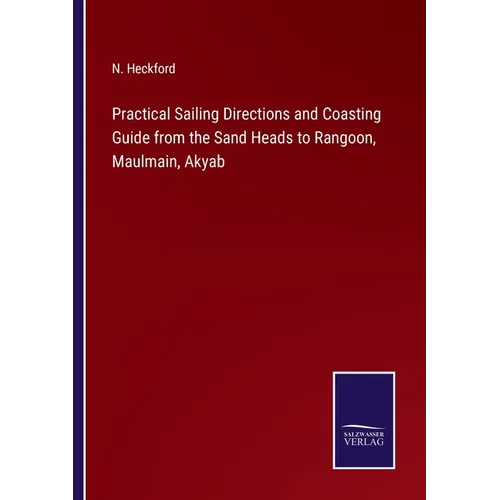 Practical Sailing Directions and Coasting Guide from the Sand Heads to Rangoon, Maulmain, Akyab - Paperback