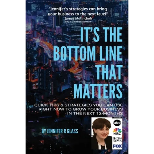 It's the Bottom Line That Matters: Quick Tips & Strategies You Can Use Right Now to Grow Your Business in the Next 12-Months - Paperback