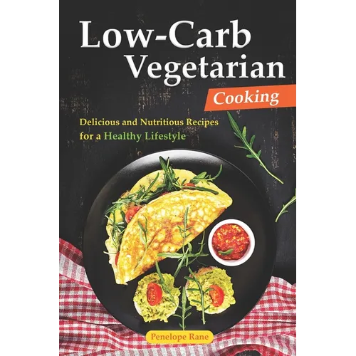 Low-Carb Vegetarian Cooking: Delicious and Nutritious Recipes for a Healthy Lifestyle - Paperback