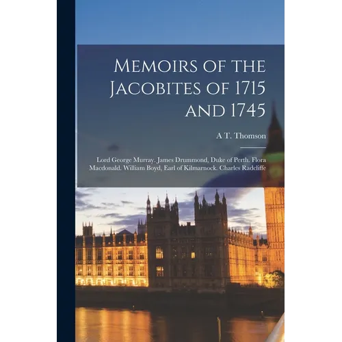 Memoirs of the Jacobites of 1715 and 1745: Lord George Murray. James Drummond, Duke of Perth. Flora Macdonald. William Boyd, Earl of Kilmarnock. Charl - Paperback