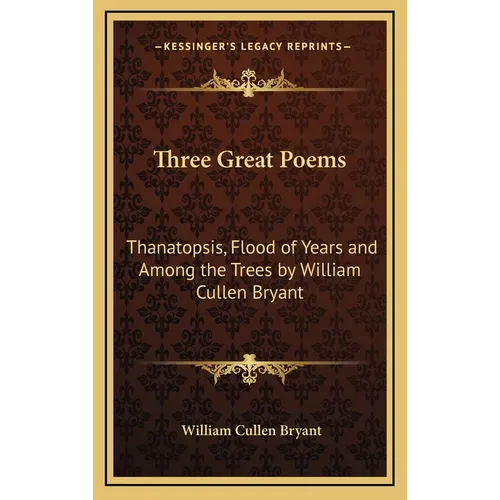Three Great Poems: Thanatopsis, Flood of Years and Among the Trees by William Cullen Bryant - Hardcover