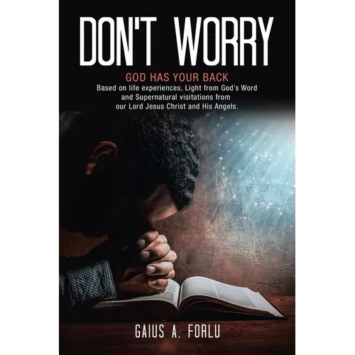 Don't Worry: GOD HAS YOUR BACK Based on life experiences, Light from God's Word and Supernatural visitations from our Lord Jesus Christ and His Angels - Paperback
