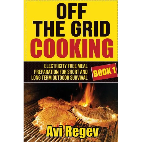 Off the Grid Cooking: Electricity Free Meal Preparation for Short and Long Term Outdoor Survival - Paperback