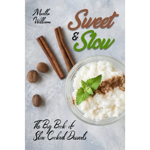 Sweet & Slow: The Big Book of Slow Cooked Desserts: Unleash the Full Power of Your Crock Pot with 400 Insanely Delicious Recipes! - Paperback