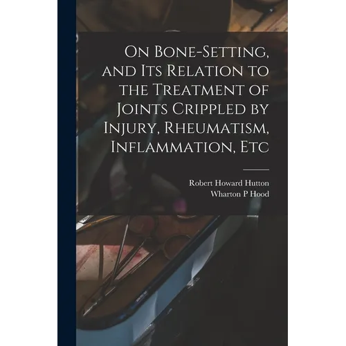 On Bone-setting, and its Relation to the Treatment of Joints Crippled by Injury, Rheumatism, Inflammation, Etc - Paperback