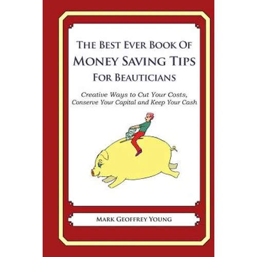 The Best Ever Book of Money Saving Tips for Beauticians: Creative Ways to Cut Your Costs, Conserve Your Capital And Keep Your Cash - Paperback