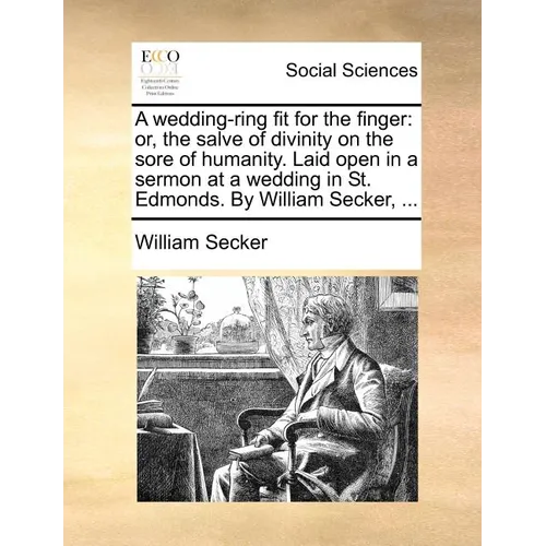 A Wedding-Ring Fit for the Finger: Or, the Salve of Divinity on the Sore of Humanity. Laid Open in a Sermon at a Wedding in St. Edmonds. by William Se - Paperback