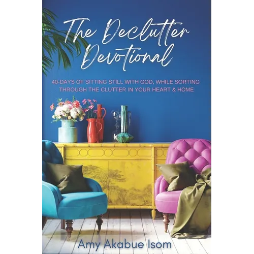 The Declutter Devotional: 40 Days Of Sitting Still with God, And Sorting Through The Clutter In Your Heart And Home - Paperback