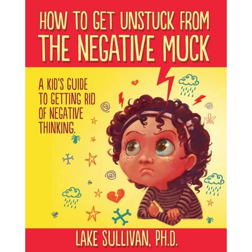 How To Get Unstuck From The Negative Muck: A Kid's Guide To Getting Rid Of Negative Thinking - Paperback