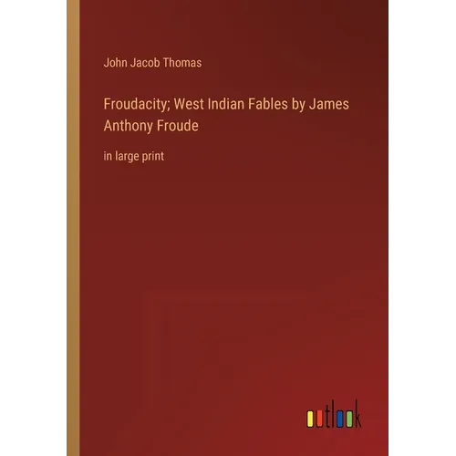 Froudacity; West Indian Fables by James Anthony Froude: in large print - Paperback