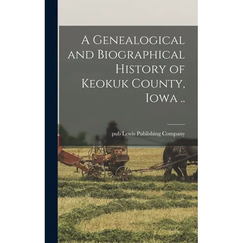 A Genealogical and Biographical History of Keokuk County, Iowa .. - Hardcover