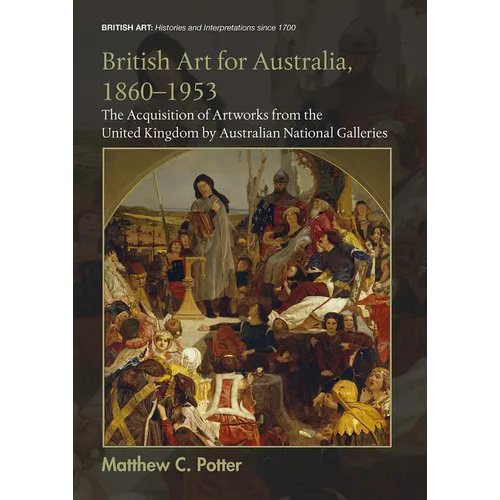 British Art for Australia, 1860-1953: The Acquisition of Artworks from the United Kingdom by Australian National Galleries - Paperback