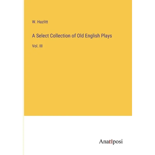 A Select Collection of Old English Plays: Vol. III - Paperback