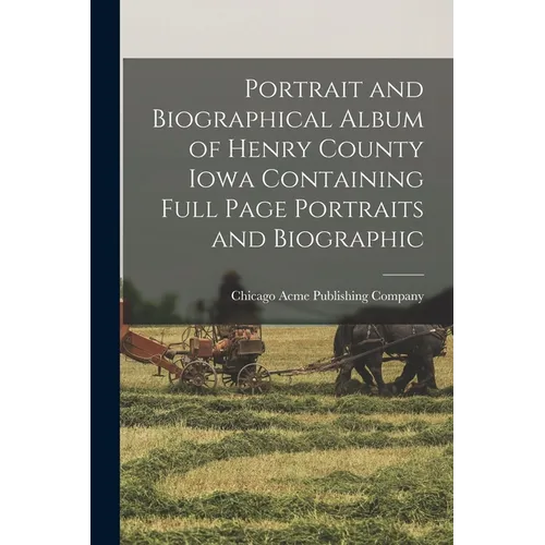 Portrait and Biographical Album of Henry County Iowa Containing Full Page Portraits and Biographic - Paperback