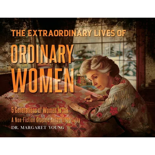 The Extraordinary Lives Of Ordinary Women: 5 Generations of Women In Ink A Non Fiction Graphic Autoethnography - Paperback
