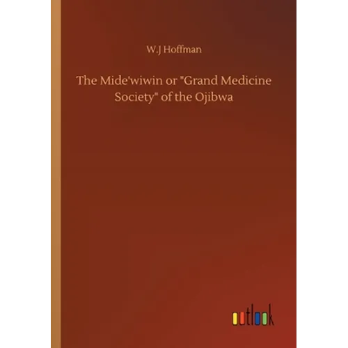 The Mide'wiwin or Grand Medicine Society of the Ojibwa - Paperback