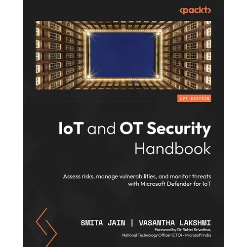 IoT and OT Security Handbook: Assess risks, manage vulnerabilities, and monitor threats with Microsoft Defender for IoT - Paperback