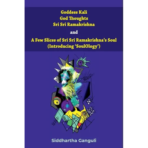 "Goddess Kali God Thoughts Sri Sri Ramakrishna and A Few Slices of Sri Sri Ramakrishna's Soul (Introducing 'SoulOlogy') " - Paperback