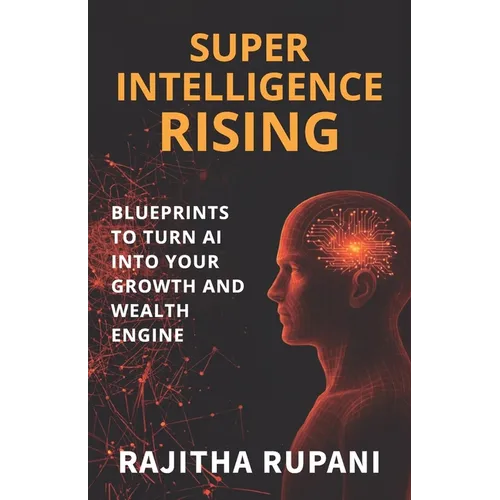 Super Intelligence Rising: Blueprints To Turn AI Into Your Growth And Wealth Engine - Paperback