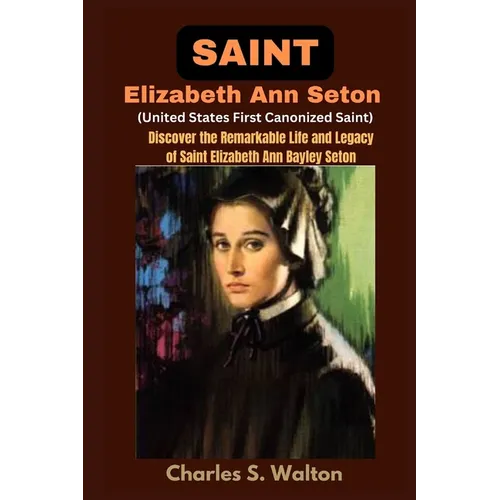 Saint Elizabeth Ann Seton (United States First Canonized Saint): Discover the Remarkable Life and Legacy of Saint Elizabeth Ann Bayley Seton - Paperback