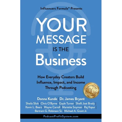Your Message Is the Business: How Everyday Creators Build Influence, Impact, and Income Through Podcasting - Paperback