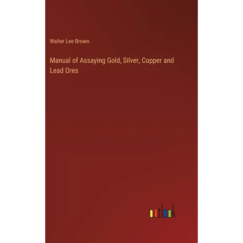 Manual of Assaying Gold, Silver, Copper and Lead Ores - Hardcover