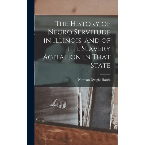 The History of Negro Servitude in Illinois, and of the Slavery Agitation in That State - Hardcover
