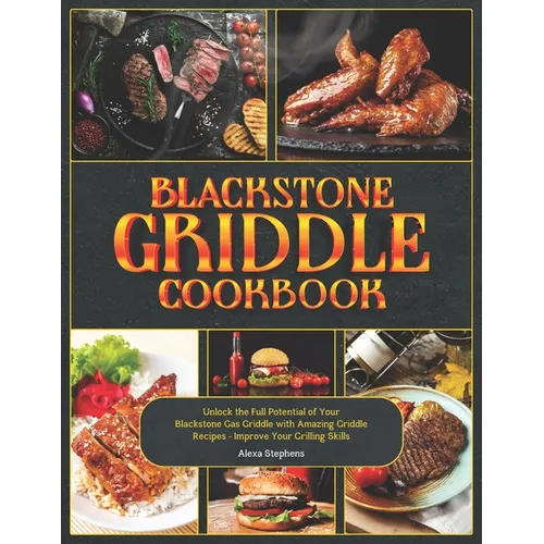 Blackstone Griddle Cookbook: Unlock the Full Potential of Your Blackstone Gas Griddle with Amazing Griddle Recipes - Improve Your Grilling Skills - Paperback