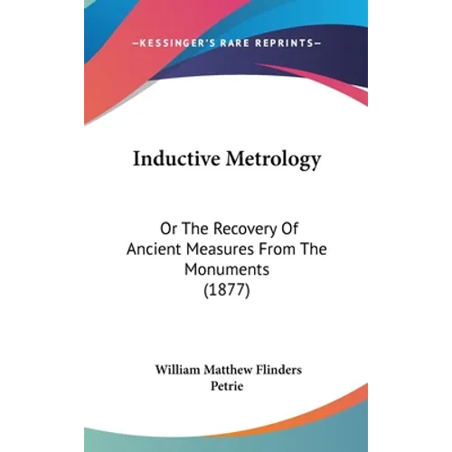 Inductive Metrology: Or The Recovery Of Ancient Measures From The Monuments (1877) - Hardcover