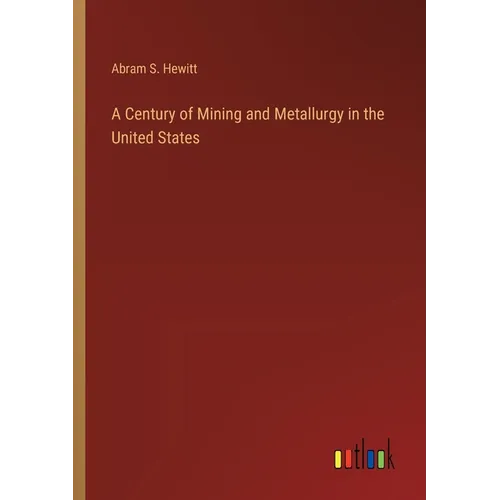 A Century of Mining and Metallurgy in the United States - Paperback