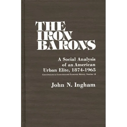The Iron Barons: A Social Analysis of an American Urban Elite, 1874-1965 - Hardcover