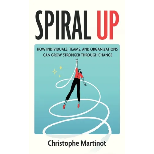 Spiral Up: How individuals, teams and organizations can grow stronger through change - Hardcover