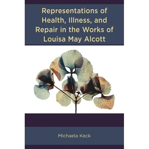 Representations of Health, Illness, and Repair in the Works of Louisa May Alcott - Hardcover