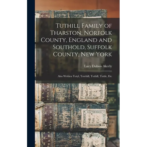 Tuthill Family of Tharston, Norfolk County, England and Southold, Suffolk County, New York; Also Written Totyl, Totehill, Tothill, Tuttle, Etc - Hardcover