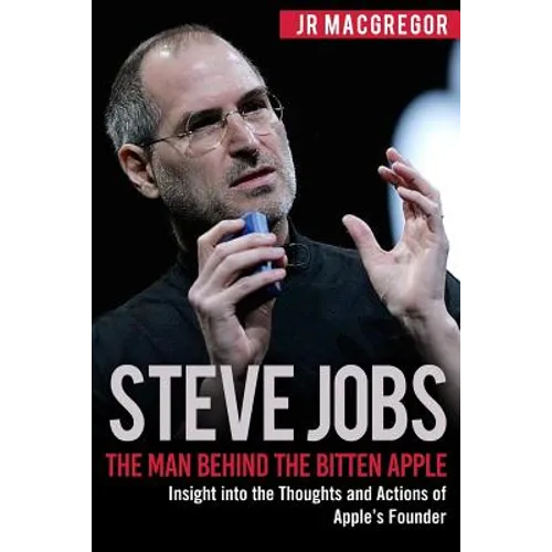 Steve Jobs: The Man Behind the Bitten Apple: Insight into the Thoughts and Actions of Apple's Founder - Paperback