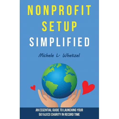 Nonprofit Setup Simplified: An Essential Guide to Launching Your 501(c)(3) Charity in Record Time - Paperback