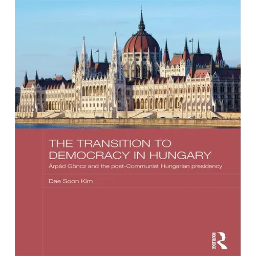 The Transition to Democracy in Hungary: Árpád Göncz and the Post-Communist Hungarian Presidency - Paperback