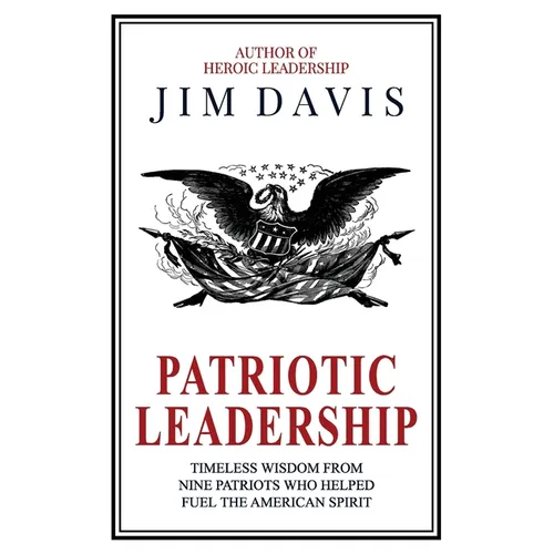 Patriotic Leadership: Timeless Wisdom from Nine Patriots who Helped Fuel the American Spirit - Paperback