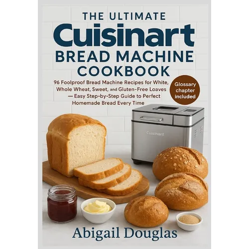 The Ultimate Cuisinart Bread Machine Cookbook: 96 Foolproof Bread Machine Recipes for White, Whole Wheat, Sweet, and Gluten-Free Loaves - Easy Step-by - Paperback